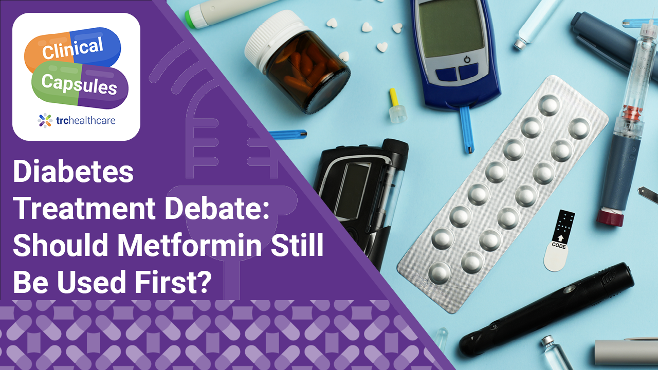 Clinical Capsules Diabetes Treatment Debate: Should Metformin Still Be Used First?