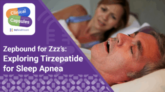Clinical Capsules: Zepbound for Zzz’s: Exploring Tirzepatide for Sleep Apnea