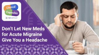 Clinical Capsules Don’t Let New Meds for Acute Migraine Give You a Headache