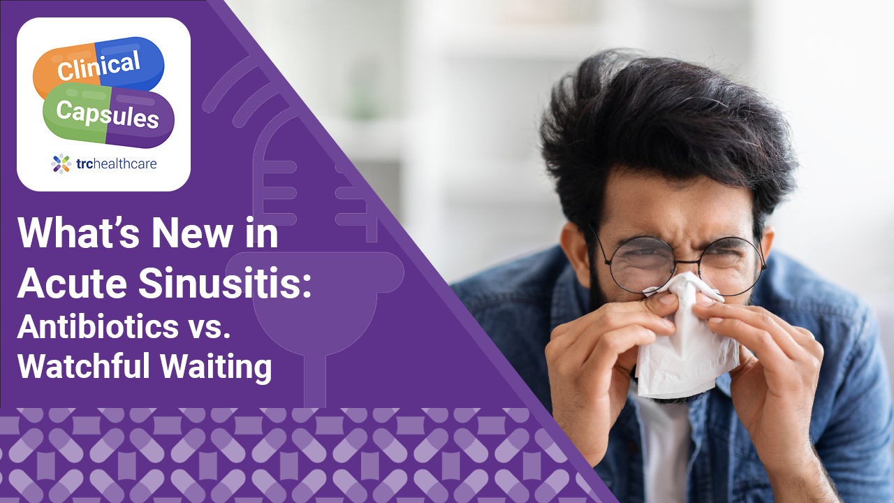 Clinical Capsules What’s New in Acute Sinusitis: Antibiotics vs. Watchful Waiting