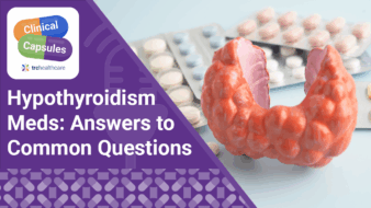 Clinical Capsules Hypothyroidism Meds: Answers to Common Questions