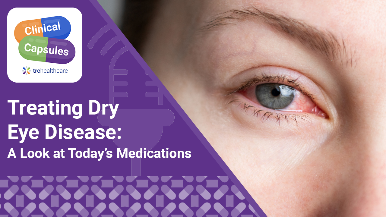 Clinical Capsules Treating Dry Eye Disease: A Look at Today’s Medications