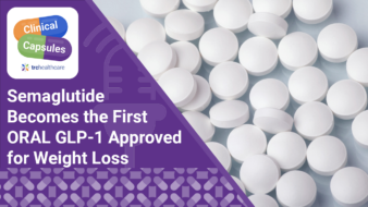 Clinical Capsules Semaglutide Becomes the First ORAL GLP-1 Approved for Weight Loss