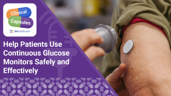 Clinical Capsules: Help Patients Use Continuous Glucose Monitors Safely ...