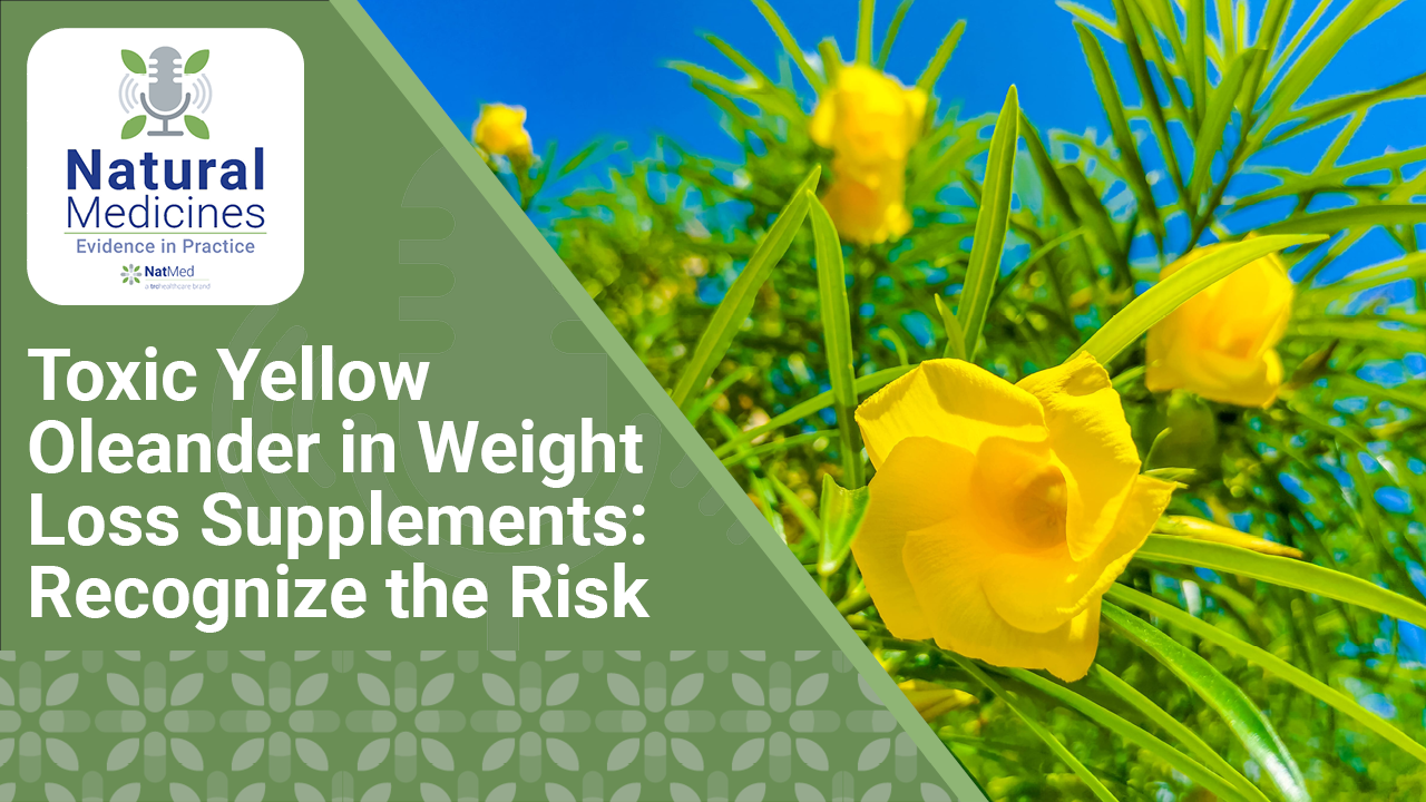 Natural Medicines: Evidence in Practice: Toxic Yellow Oleander in Weight Loss Supplements: Recognize the Risk