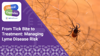 Clinical Capsules From Tick Bite to Treatment: Managing Lyme Disease Risk