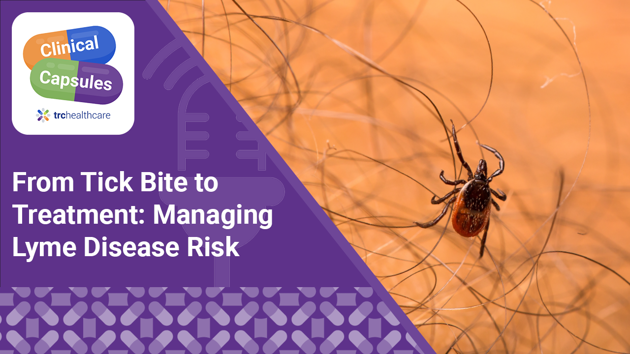Clinical Capsules From Tick Bite to Treatment: Managing Lyme Disease Risk